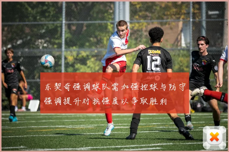 东契奇强调球队需加强控球与防守强调提升对抗强度以争取胜利