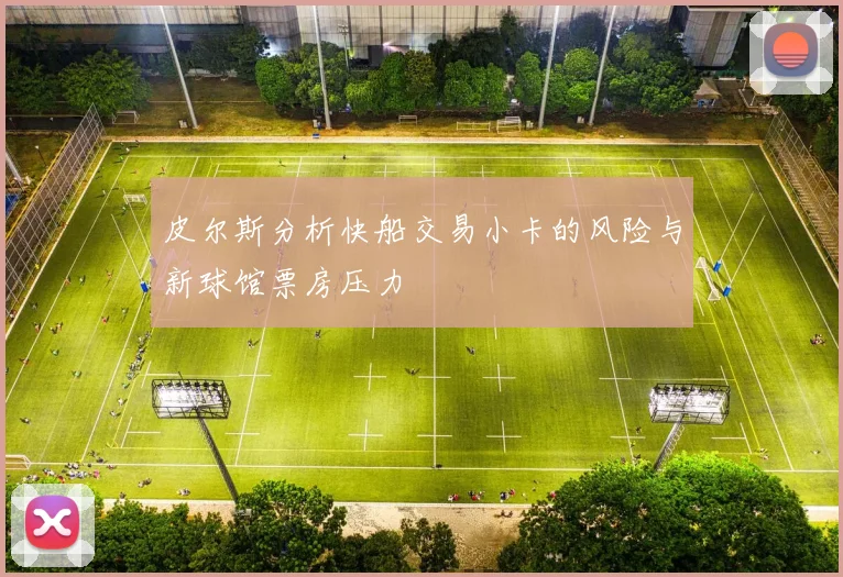皮尔斯分析快船交易小卡的风险与新球馆票房压力