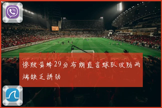 惨败黄蜂29分布朗直言球队攻防两端缺乏拼劲