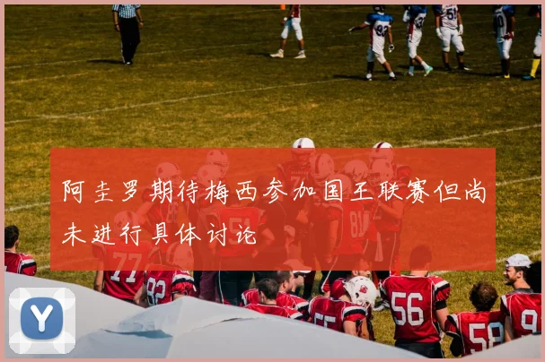 阿圭罗期待梅西参加国王联赛但尚未进行具体讨论