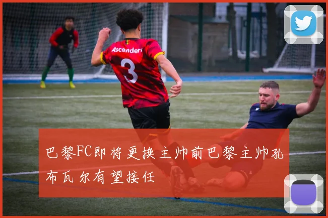 巴黎FC即将更换主帅前巴黎主帅孔布瓦尔有望接任