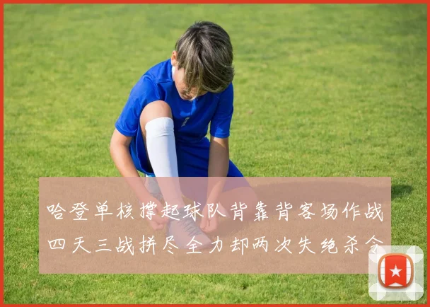 哈登单核撑起球队背靠背客场作战四天三战拼尽全力却两次失绝杀令人心痛