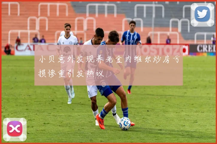 小贝意外发现养老金内维尔炒房亏损惨重引发热议