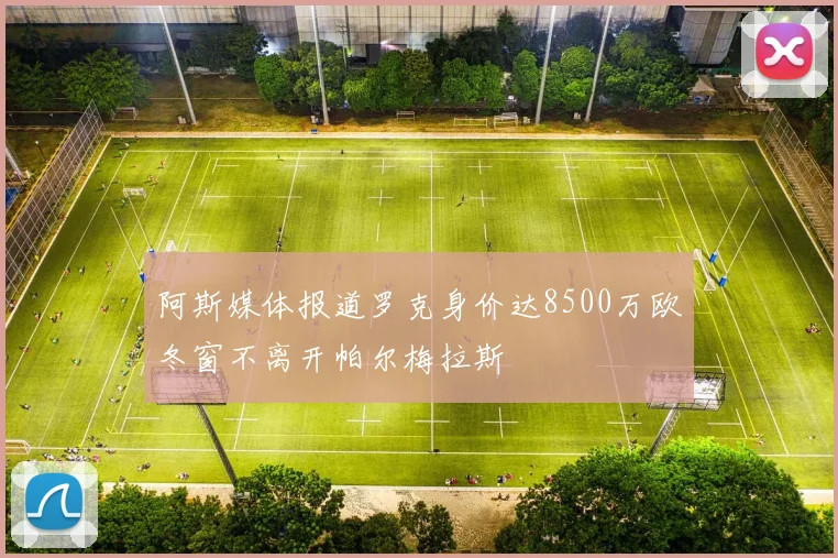 阿斯媒体报道罗克身价达8500万欧冬窗不离开帕尔梅拉斯