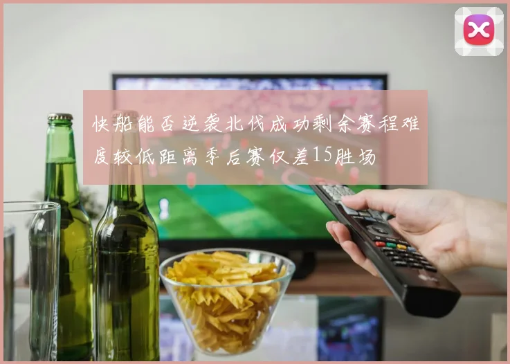 快船能否逆袭北伐成功剩余赛程难度较低距离季后赛仅差15胜场