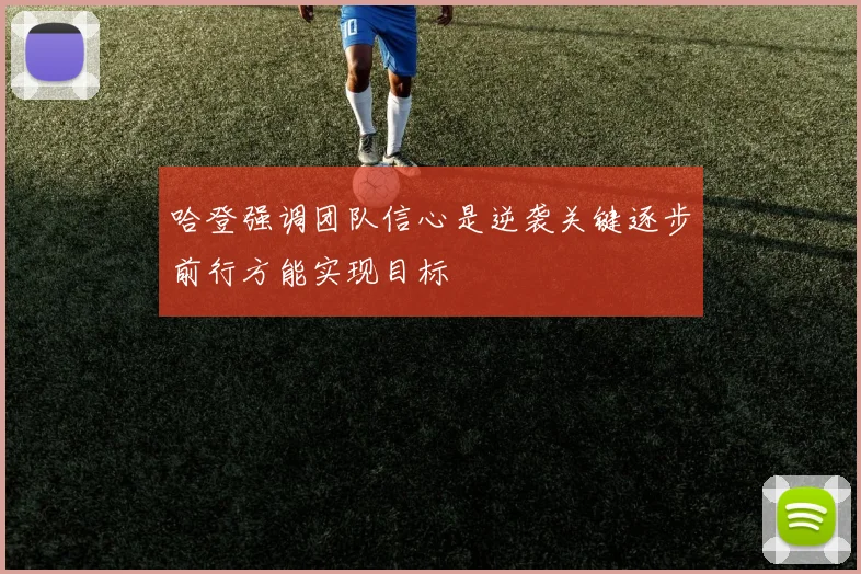 哈登强调团队信心是逆袭关键逐步前行方能实现目标