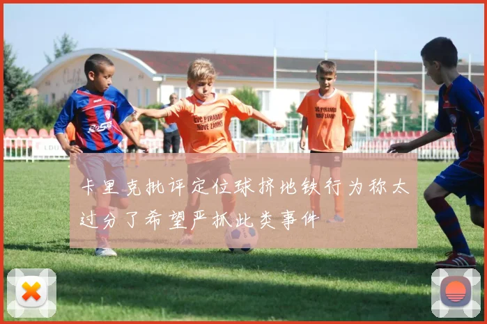 卡里克批评定位球挤地铁行为称太过分了希望严抓此类事件