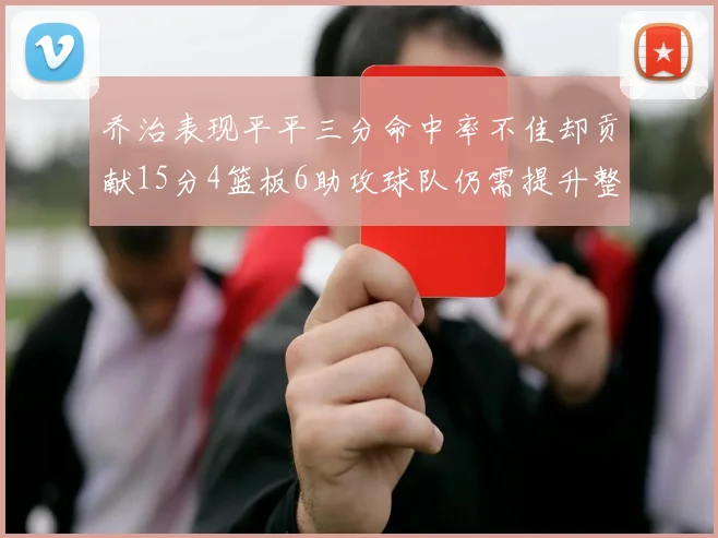 乔治表现平平三分命中率不佳却贡献15分4篮板6助攻球队仍需提升整体状态