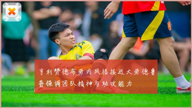 亨利赞德布劳内风格接近大劳德鲁普强调团队精神与助攻能力