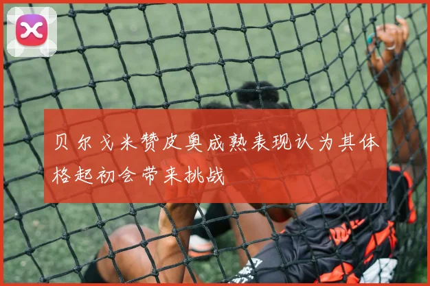 贝尔戈米赞皮奥成熟表现认为其体格起初会带来挑战