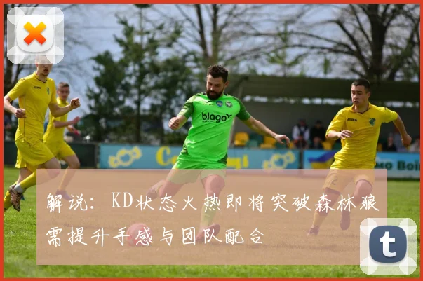 解说：KD状态火热即将突破森林狼需提升手感与团队配合