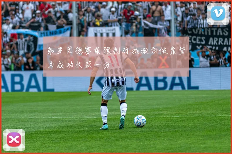 弗罗因德赛前预判对抗激烈依靠努力成功收获一分