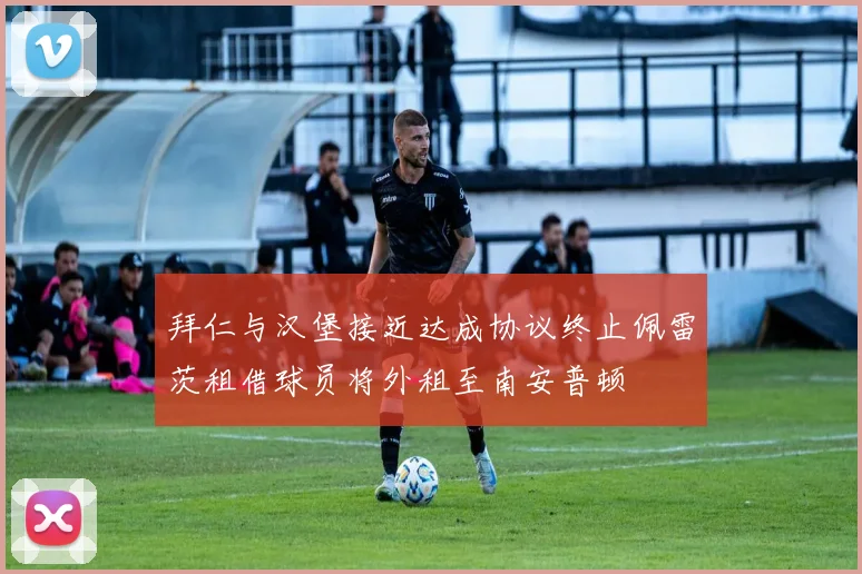 拜仁与汉堡接近达成协议终止佩雷茨租借球员将外租至南安普顿