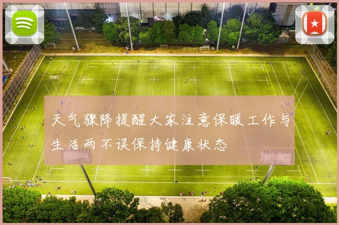 天气骤降提醒大家注意保暖工作与生活两不误保持健康状态