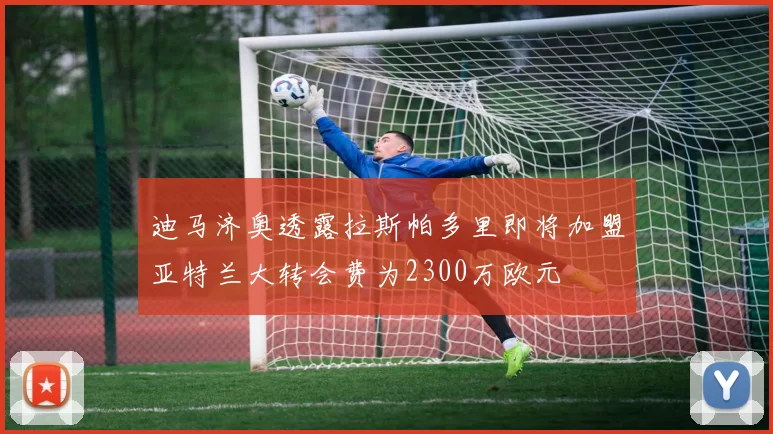 迪马济奥透露拉斯帕多里即将加盟亚特兰大转会费为2300万欧元