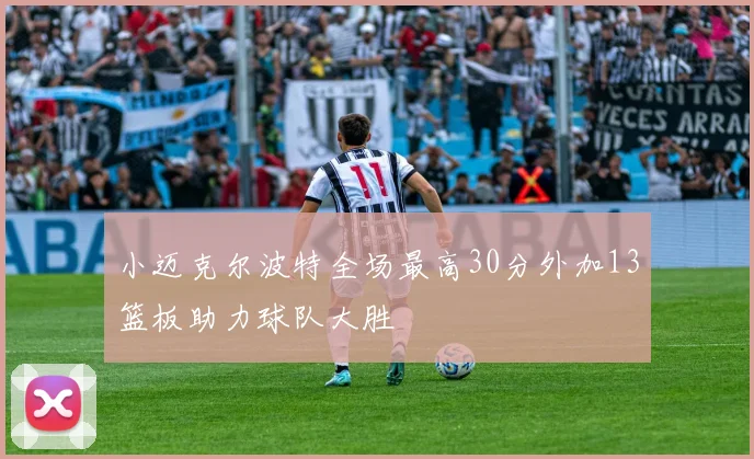 小迈克尔波特全场最高30分外加13篮板助力球队大胜
