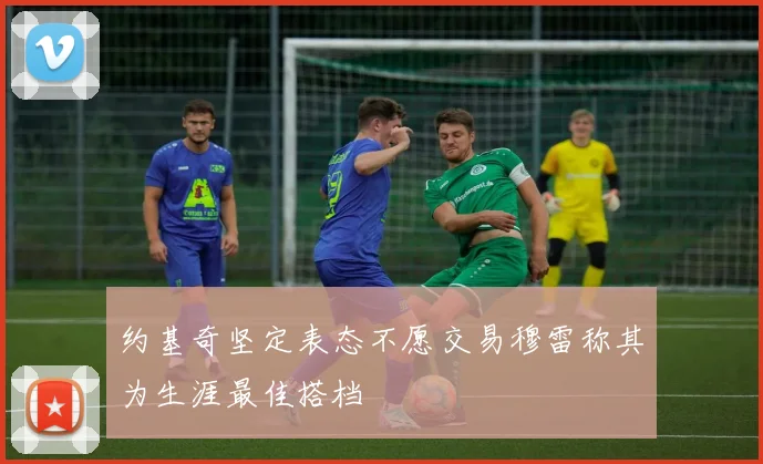 约基奇坚定表态不愿交易穆雷称其为生涯最佳搭档