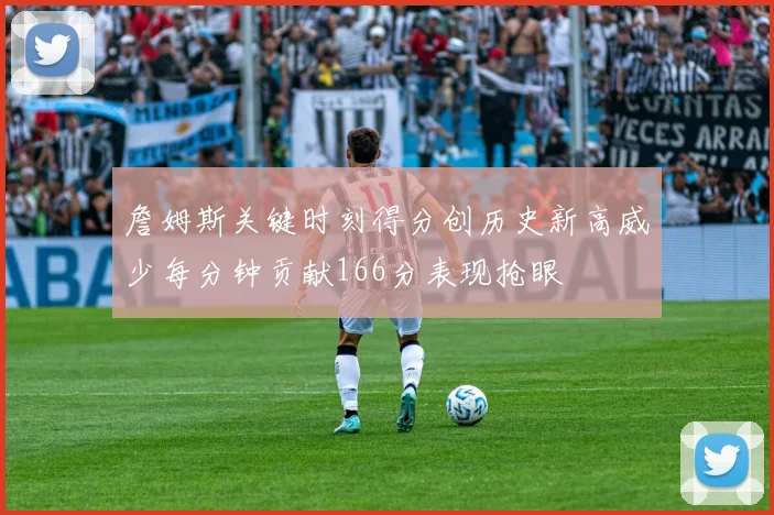 詹姆斯关键时刻得分创历史新高威少每分钟贡献166分表现抢眼