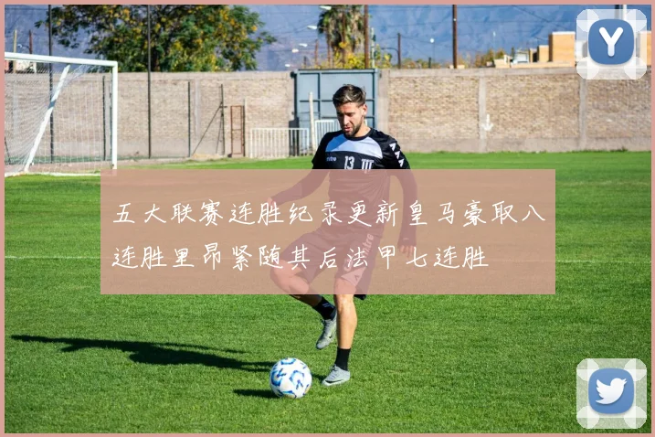 五大联赛连胜纪录更新皇马豪取八连胜里昂紧随其后法甲七连胜