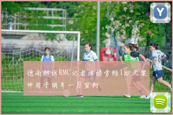 德尚起诉RMC记者诽谤索赔1欧元案件将于明年一月宣判