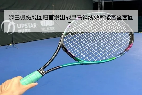 姆巴佩伤愈回归首发出战皇马锋线效率能否全面回升